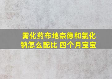 雾化药布地奈德和氯化钠怎么配比 四个月宝宝